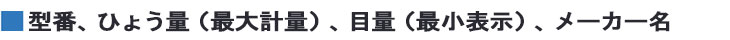 型番、ひょう量（最大計量）、目量（最小表示）、メーカー名