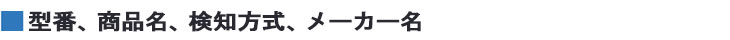 型番、商品名、検知方式、メーカー名