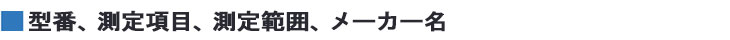 型番、測定項目、測定範囲、メーカー名