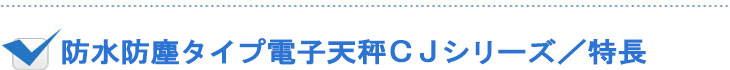 防水防塵タイプ電子天秤CJシリーズ／特長