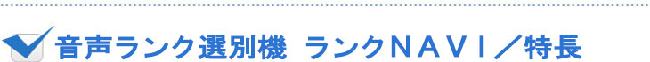 音声ランク選別機 ランクＮＡＶＩ ／特長