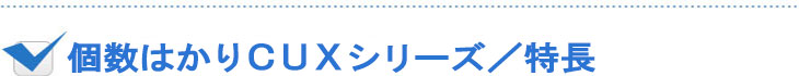 個数はかり CUXシリーズ特徴