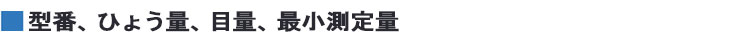 型番、ひょう量、目量、最小測定量